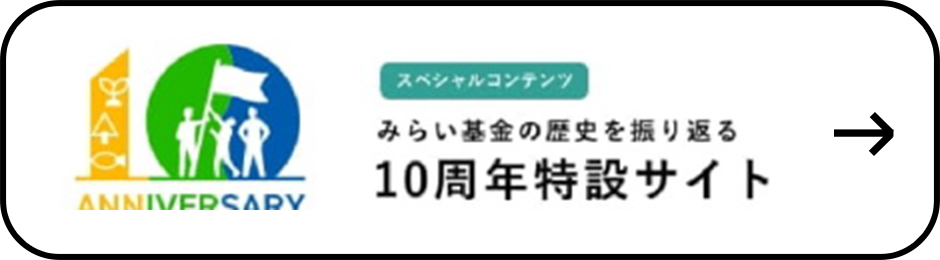 スペシャルコンテンツ みらい基金の歴史を振り返る10周年特設サイト